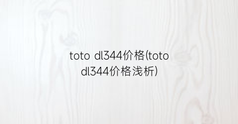toto dl344价格(totodl344价格浅析)